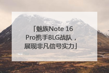 魅族Note 16 Pro携手BLG战队，展现非凡信号实力